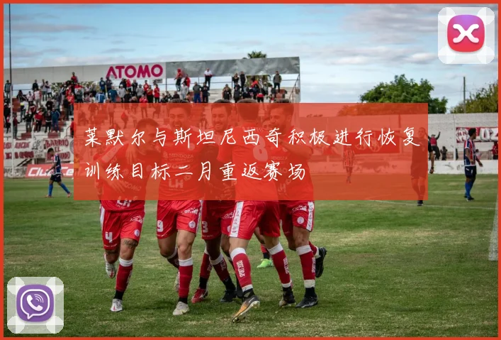 莱默尔与斯坦尼西奇积极进行恢复训练目标二月重返赛场