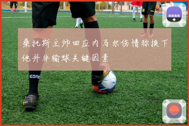 桑托斯主帅回应内马尔伤情称换下他并非输球关键因素