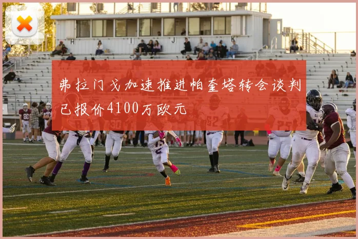 弗拉门戈加速推进帕奎塔转会谈判已报价4100万欧元