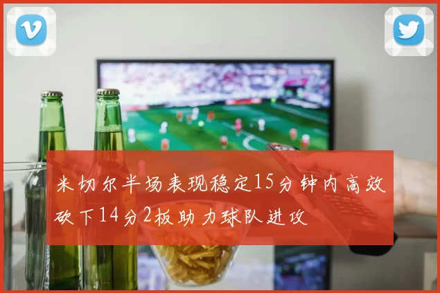 米切尔半场表现稳定15分钟内高效砍下14分2板助力球队进攻