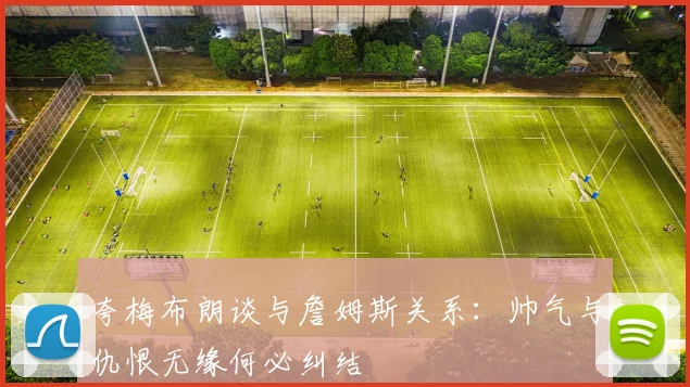 夸梅布朗谈与詹姆斯关系：帅气与仇恨无缘何必纠结