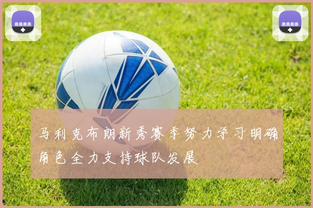 马利克布朗新秀赛季努力学习明确角色全力支持球队发展